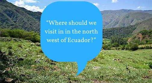 “Where should we visit in in the north west of Ecuador?”