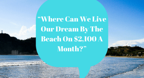 Where can we live our dream by the beach on $2100 a month?