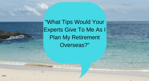 “What tips would your experts give to me as I plan my retirement overseas?”